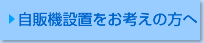 自販機設置をお考えの方へ